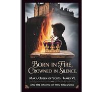 Born in Fire, Crowned in Silence: Mary, Queen of Scots, James VI, and the Making of Two Kingdoms.: Intrigue, Rebellion, and Prophecy in 16th-Century ... for Faith and Power. (TrendScape Chronicles)