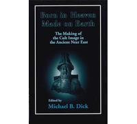 Born in Heaven, Made on Earth: The Making of the Cult Image in the Ancient Near East