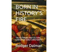 BORN IN HISTORY'S FIRE: THE HISTORICAL AND CULTURAL CONTEXT OF EARLY CHRISTIANITY