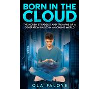 BORN IN THE CLOUD: The Hidden Struggles and Triumphs of a Generation Raised in an Online World