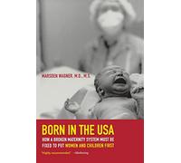 Born in the USA How a Broken Maternity System Must be Fixed to put Women and Children First: How a Broken Maternity System Must Be Fixed to Put Women and Children First