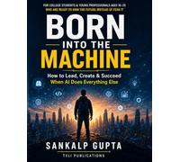 Born Into the Machine: How to Lead, Create, and Succeed When AI Does Everything Else (The AI Masterclass Series)
