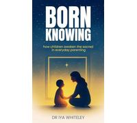BORN KNOWING: How Children Awaken the Sacred in Everyday Parenting