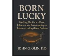 BORN LUCKY: Breaking The Curse of Sven Johansson and Bootstrapping an Industry-Leading Global Business (BORN LUCKY - JOHN G. OLIN)