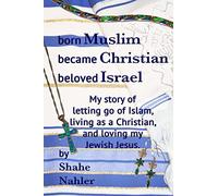 Born Muslim Became Christian Beloved Israel: My story of letting go of Islam, living as a Christian, and loving my Jewish Jesus.: Volume 2 (The Testimony of Shahe Nahler)