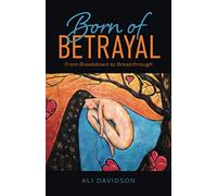 Born of Betrayal: From Breakdown to Breakthrough