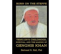 Born on the Steppe: Temujin’s Childhood, Survival, and the Making of Genghis Khan