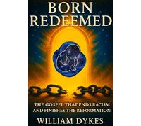 BORN REDEEMED: THE GOSPEL THAT ENDS RACISM AND FINISHES THE REFORMATION