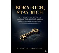 BORN RICH, STAY RICH: The 7-Step Blueprint to Master Wealth Management, Protect Your Assets, and Secure a Lasting Family Legacy for Generations