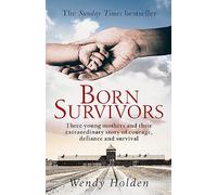 Born Survivors: The incredible true story of three pregnant mothers and their courage and determination to survive in the concentration camps