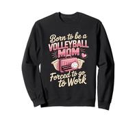 Born To Be A Volleyball Mom Forced To Go To Work Sweatshirt