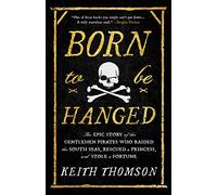 Born to Be Hanged: The Epic Story of the Gentlemen Pirates Who Raided the South Seas, Rescued a Princess, and Stole a Fortune