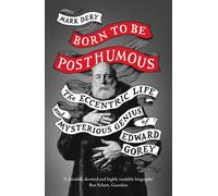 Born to Be Posthumous : The Eccentric Life and Mysterious Genius of Edward Gorey