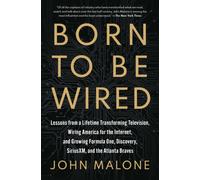 Born to Be Wired : Lessons from a Lifetime Transforming Television, Wiring America for the Internet, and Growing Formula One, Discovery, Sirius XM, and the Atlanta Braves