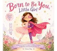 Born to Be You, Little Girl: A Heartwarming Story About Confidence, Kindness, Imagination, and Growing Up Brave for Girls Ages 4-8