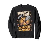 Born To Build Forced To Work Carpenter Joke Sweatshirt