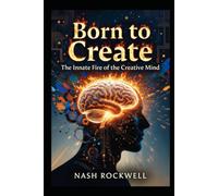 BORN TO CREATE: The Innate Fire of the Creative Mind Why Talent Can't Be Taught, Only Unleashed