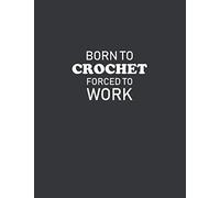Born To Crochet Forced To Work: Crochet Graph Paper Journal, Design Your Own Crochet Patterns, 4:5 Ratio 110 Pages 8.5" x 11" Funny Crocheting Gift