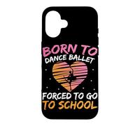 Born To Dance Ballet Forced To Go To School Case for iPhone 16