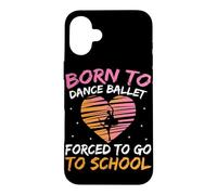 Born To Dance Ballet Forced To Go To School Case for iPhone 16 Plus