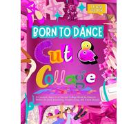 Born to Dance Cut and Collage: A Creative Dance Cut-Out Book for Dancers Perfect for Junk Journaling, Scrapbooking, and Vision Boards (Cut Out & Collage Fun for Kids)