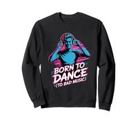 Born To Dance To Bad Music Funny Party Rave Vibes Sweatshirt