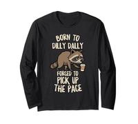 Born To Dilly Dally Forced Pick Up The Pace Funny Raccoon Long Sleeve T-Shirt