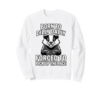 Born To Dilly Dally Forced To Pick Up The Pace Badger Sweatshirt