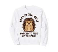 Born To Dilly Dally Forced To Pick Up The Pace Hedgehog Sweatshirt