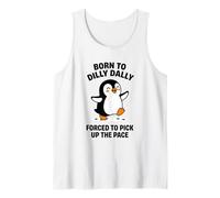 Born to Dilly Dally Forced to Pick Up The Pace Penguin Tank Top
