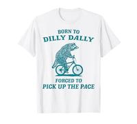 Born To Dilly Dally Forced To Pick Up The Pace T-Shirt
