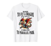 Born to Fly A Dragon Into Battle Forced to Parallel Park T-Shirt