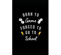 Born To GAME , Forced To Go To SCHOOL: Notebook to write in .. Perfect for Gamers