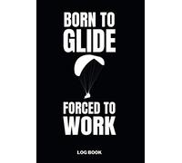 Born to Glide Forced to Work Log Book: Paragliding Pilot Logbook - Flightbook to Track Flight Details - 110 Pages 6x9