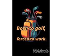 Born to golf, forced to work. Notebook Golf Theme Funny quote.: Lined Notebook - 6 x 9 Inches - 120 Pages (60Sheets) - Funny Golf Themed Funny quote.