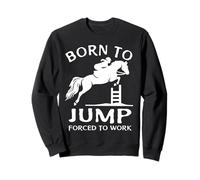 Born To Jump Forced To Work Funny Show Jumping Sweatshirt