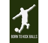 Born To Kick Notebook: Cute Funny Notebook Gift For Soccer Players and Fans and Anyone Who Loves Football