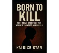 Born to Kill True Crime Stories of the World's Youngest Serial Killers, Child Murderers (Monsters Among Us)
