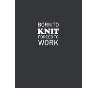 Born To Knit Forced To Work: Knitting Graph Paper Journal, Design Your Own Knitting Patterns, 4:5 Ratio 110 Pages 8.5" x 11" Funny Knitting Gift