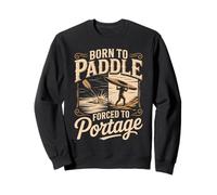 Born To Paddle Forced To Portage Kayak Canoe Sweatshirt