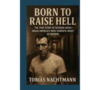Born to Raise Hell: The True Story of Richard Speck - Inside America’s Most Horrific Night of Murder