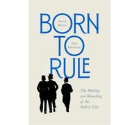 Born to Rule : The Making and Remaking of the British Elite