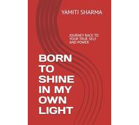 BORN TO SHINE IN MY OWN LIGHT: JOURNEY BACK TO YOUR TRUE SELF AND POWER
