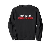 Born To Sing Forced To Work Singer Singing Sweatshirt