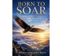 BORN TO SOAR: Finding Your Wings, Healing Your Wounds and Becoming Who God Created You To Be