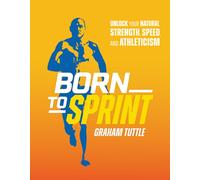 Born to Sprint : Unlock Your Natural Strength, Speed, and Athleticism