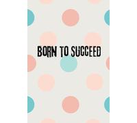 Born To Succeed : Motivation Notebook,Positive Affirmation Motivational And Inspirational Notebook: Motivation For Everyone
