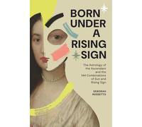 BORN UNDER A RISING SIGN: The Astrology of the Ascendant and the 144 Combinations of Sun and Rising Sign