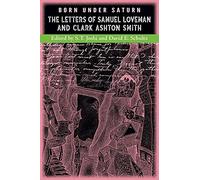 Born under Saturn: The Letters of Samuel Loveman and Clark Ashton Smith