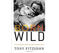 Born Wild: The Extraordinary Story of One Man's Passion for Africa
